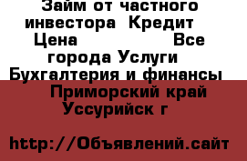 Займ от частного инвестора. Кредит. › Цена ­ 1 500 000 - Все города Услуги » Бухгалтерия и финансы   . Приморский край,Уссурийск г.